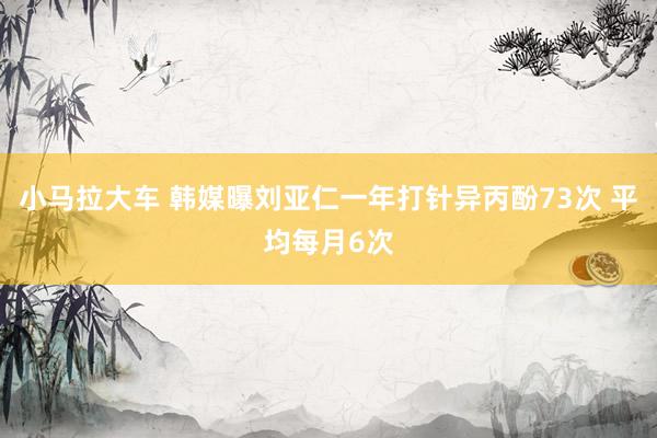 小马拉大车 韩媒曝刘亚仁一年打针异丙酚73次 平均每月6次