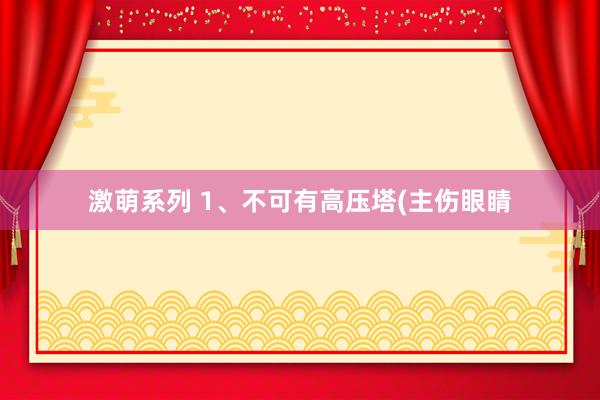 激萌系列 1、不可有高压塔(主伤眼睛