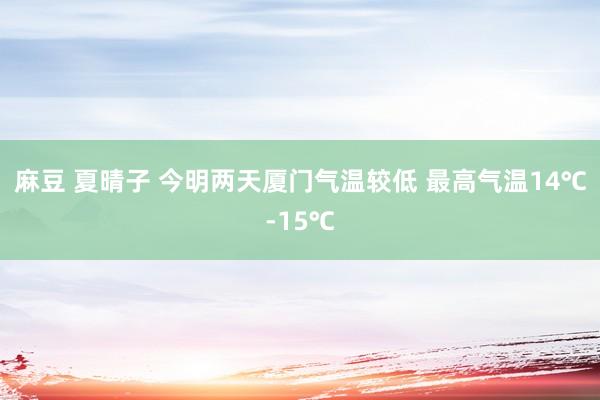 麻豆 夏晴子 今明两天厦门气温较低 最高气温14℃-15℃