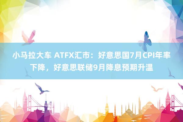 小马拉大车 ATFX汇市：好意思国7月CPI年率下降，好意思联储9月降息预期升温