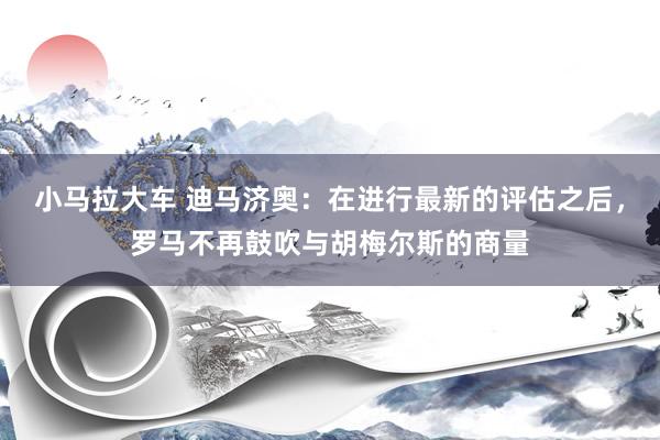 小马拉大车 迪马济奥：在进行最新的评估之后，罗马不再鼓吹与胡梅尔斯的商量