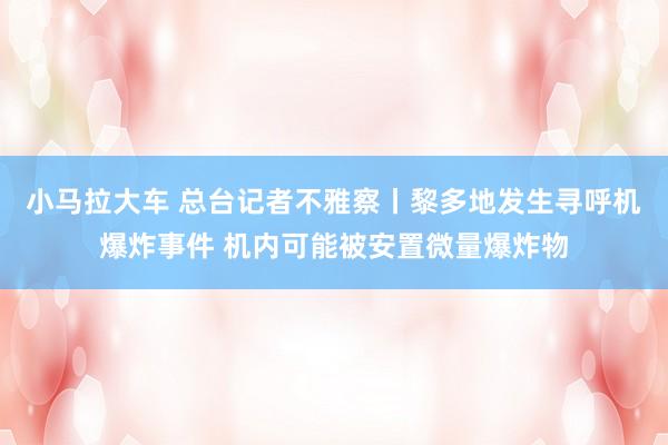 小马拉大车 总台记者不雅察丨黎多地发生寻呼机爆炸事件 机内可能被安置微量爆炸物