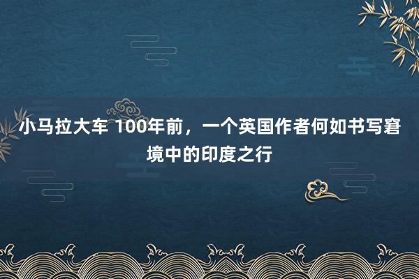 小马拉大车 100年前，一个英国作者何如书写窘境中的印度之行