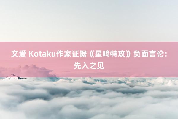 文爱 Kotaku作家证据《星鸣特攻》负面言论：先入之见