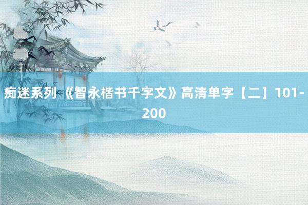 痴迷系列 《智永楷书千字文》高清单字【二】101-200