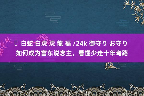 ✨白蛇 白虎 虎 龍 福 /24k 御守り お守り 如何成为富东说念主，看懂少走十年弯路