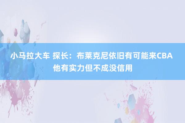 小马拉大车 探长：布莱克尼依旧有可能来CBA 他有实力但不成没信用