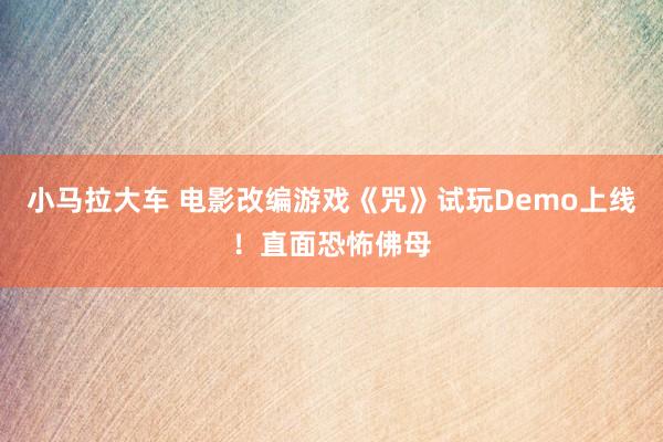 小马拉大车 电影改编游戏《咒》试玩Demo上线！直面恐怖佛母