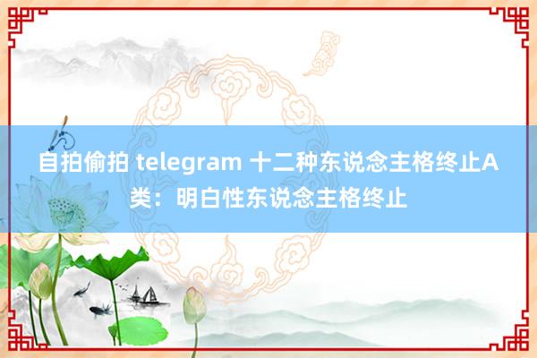 自拍偷拍 telegram 十二种东说念主格终止A类：明白性东说念主格终止