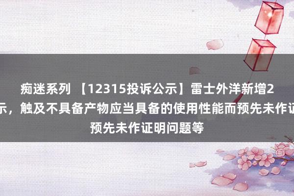 痴迷系列 【12315投诉公示】雷士外洋新增2件投诉公示，触及不具备产物应当具备的使用性能而预先未作证明问题等