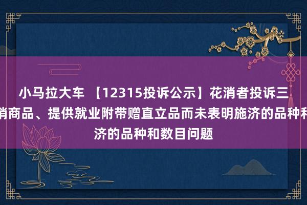 小马拉大车 【12315投诉公示】花消者投诉三只松鼠倾销商品、提供就业附带赠直立品而未表明施济的品种和数目问题