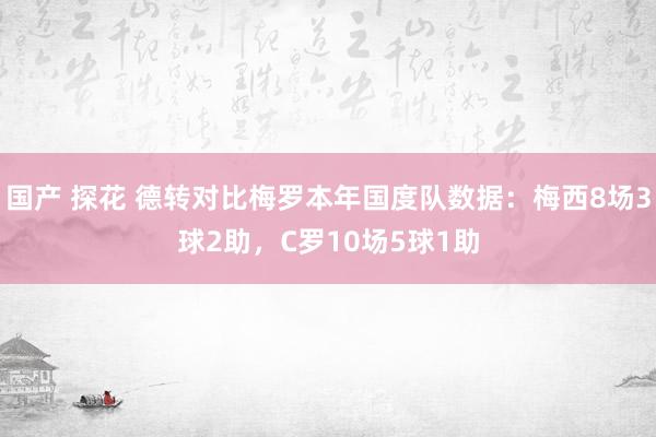 国产 探花 德转对比梅罗本年国度队数据：梅西8场3球2助，C罗10场5球1助