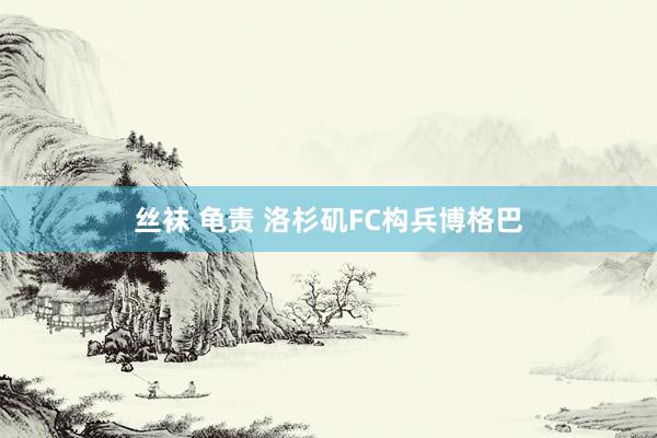 丝袜 龟责 洛杉矶FC构兵博格巴