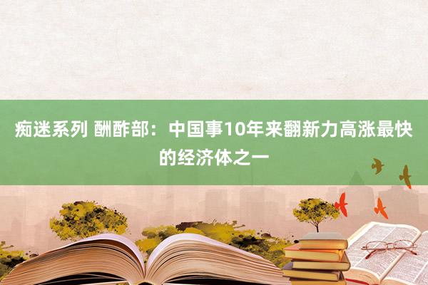 痴迷系列 酬酢部：中国事10年来翻新力高涨最快的经济体之一