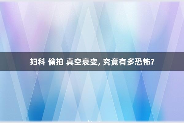 妇科 偷拍 真空衰变， 究竟有多恐怖?