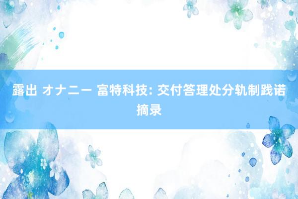 露出 オナニー 富特科技: 交付答理处分轨制践诺摘录