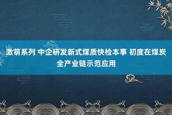 激萌系列 中企研发新式煤质快检本事 初度在煤炭全产业链示范应用