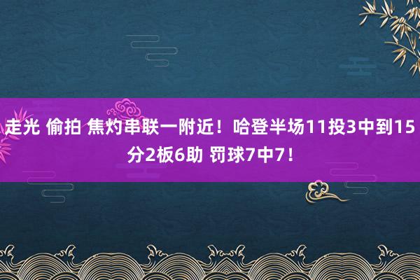 走光 偷拍 焦灼串联一附近！哈登半场11投3中到15分2板6助 罚球7中7！