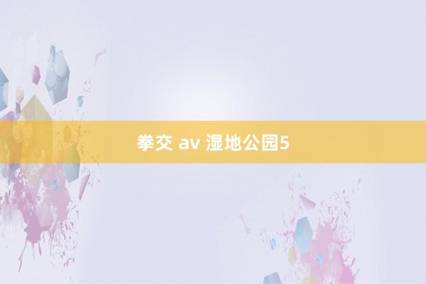 拳交 av 湿地公园5