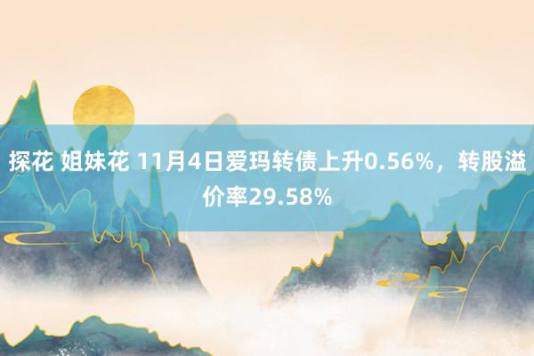 探花 姐妹花 11月4日爱玛转债上升0.56%，转股溢价率29.58%