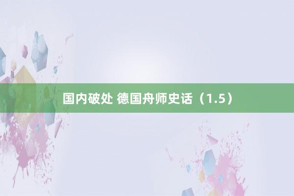 国内破处 德国舟师史话（1.5）