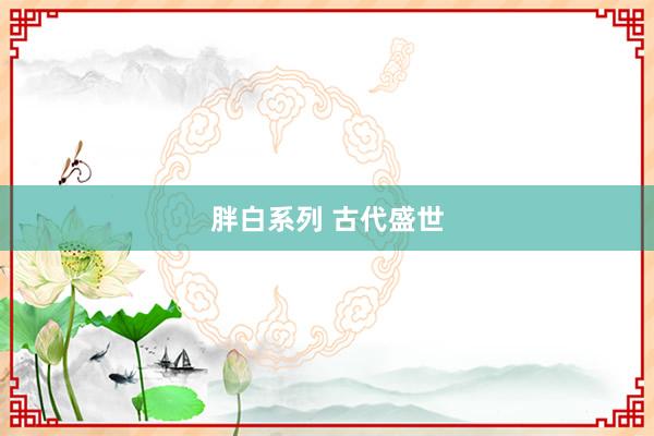 胖白系列 古代盛世