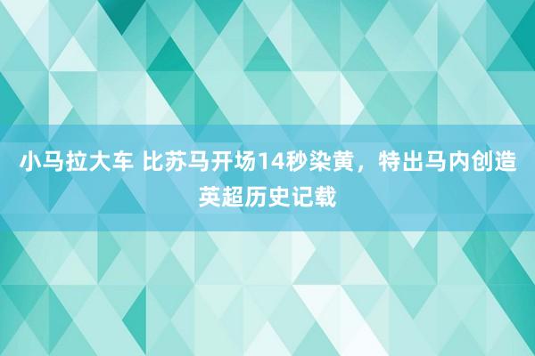 小马拉大车 比苏马开场14秒染黄，特出马内创造英超历史记载