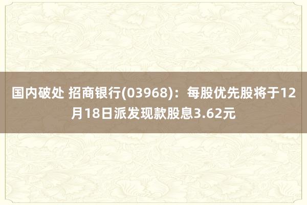 国内破处 招商银行(03968)：每股优先股将于12月18日派发现款股息3.62元