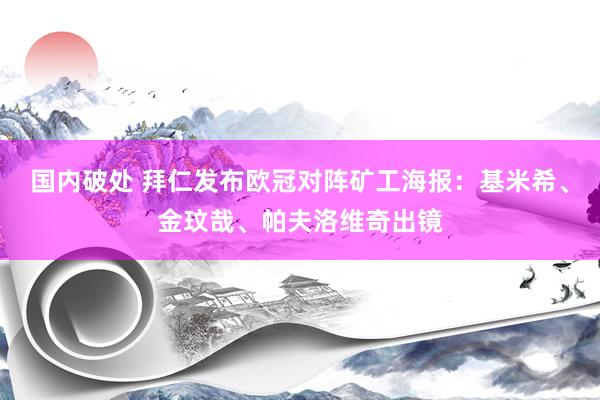 国内破处 拜仁发布欧冠对阵矿工海报：基米希、金玟哉、帕夫洛维奇出镜