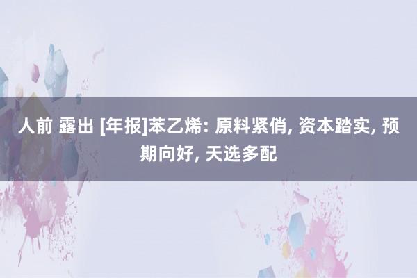 人前 露出 [年报]苯乙烯: 原料紧俏， 资本踏实， 预期向好， 天选多配