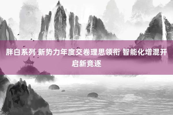 胖白系列 新势力年度交卷理思领衔 智能化增混开启新竞逐