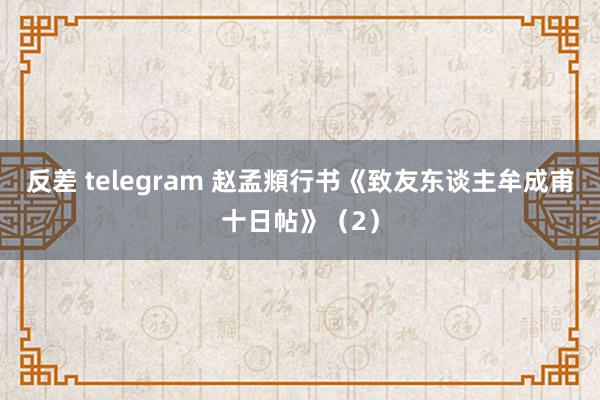 反差 telegram 赵孟頫行书《致友东谈主牟成甫十日帖》（2）