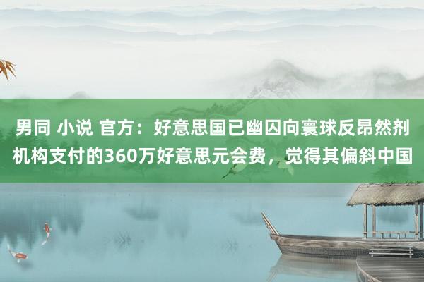 男同 小说 官方：好意思国已幽囚向寰球反昂然剂机构支付的360万好意思元会费，觉得其偏斜中国