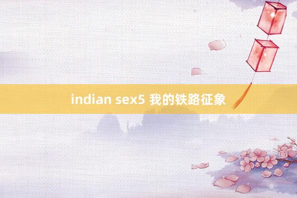 indian sex5 我的铁路征象